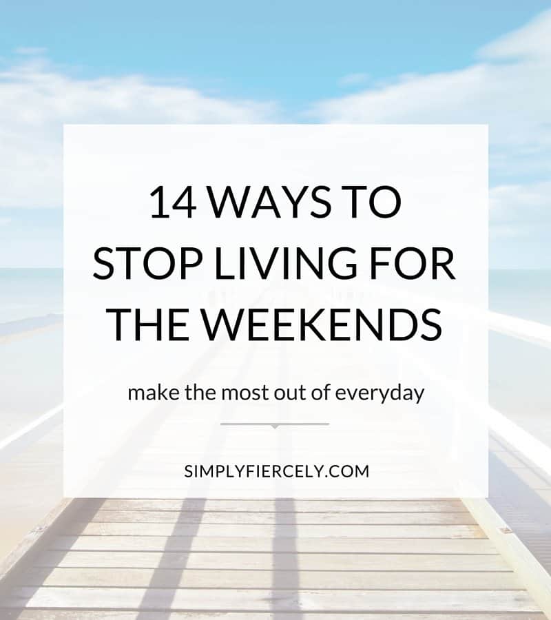 It's so easy to get into the trap of waiting for the weekends to 'live' your life. But wouldn’t it be so much better, if instead of living for the weekends, we lived full time? Here are 14 practical tips to stop waiting and start living. 