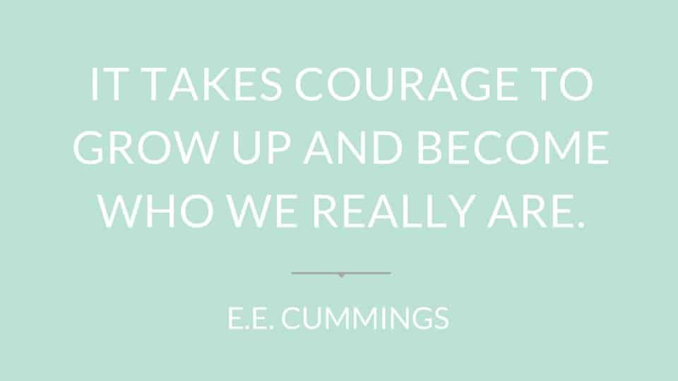 Quote" It takes courage to grow up and become who we really are" by E.E. Cummings