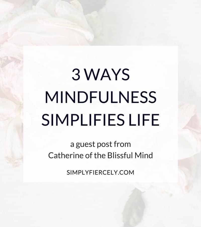 Because I know we all dream of simpler and calmer lives, I’m sharing three ways that mindfulness has helped me live more simply on a deeper level.