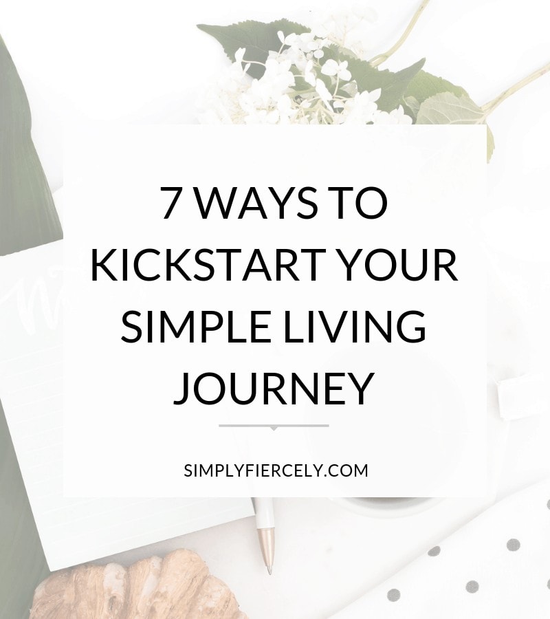 Are you interested in minimalism and simple living--but you don't know where to begin? Check out these 7 ways to kick-start your simple living journey. #minimalism #simpleliving #simplyfiercely