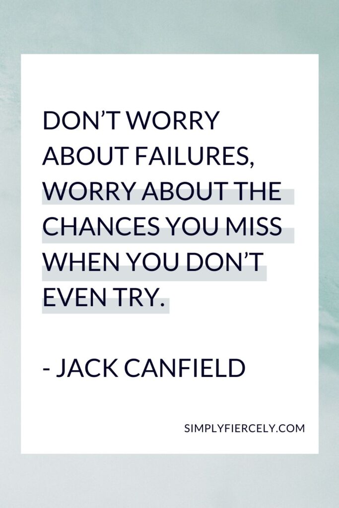 “Don’t worry about failures, worry about the chances you miss when you don’t even try.” - Jack Canfield