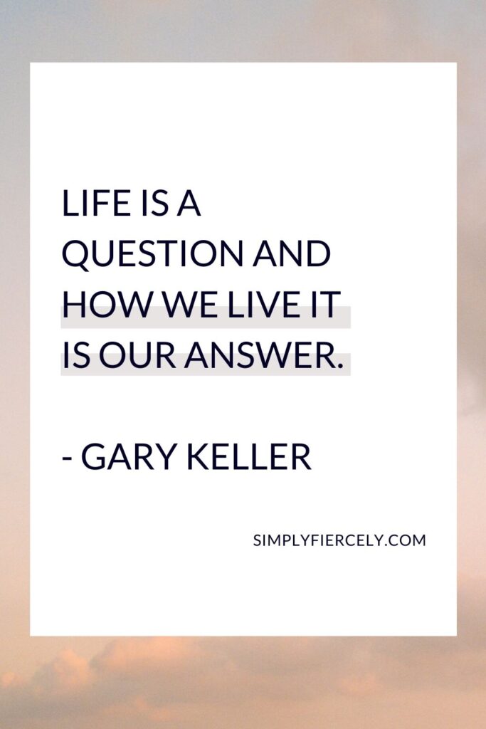 “Life is a question and how we live it is our answer.” - Gary Keller