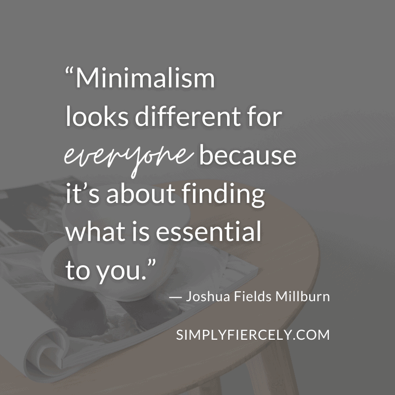 Minimalism looks different for everyone because it’s about finding what is essential to you. Joshua Fields Millburn