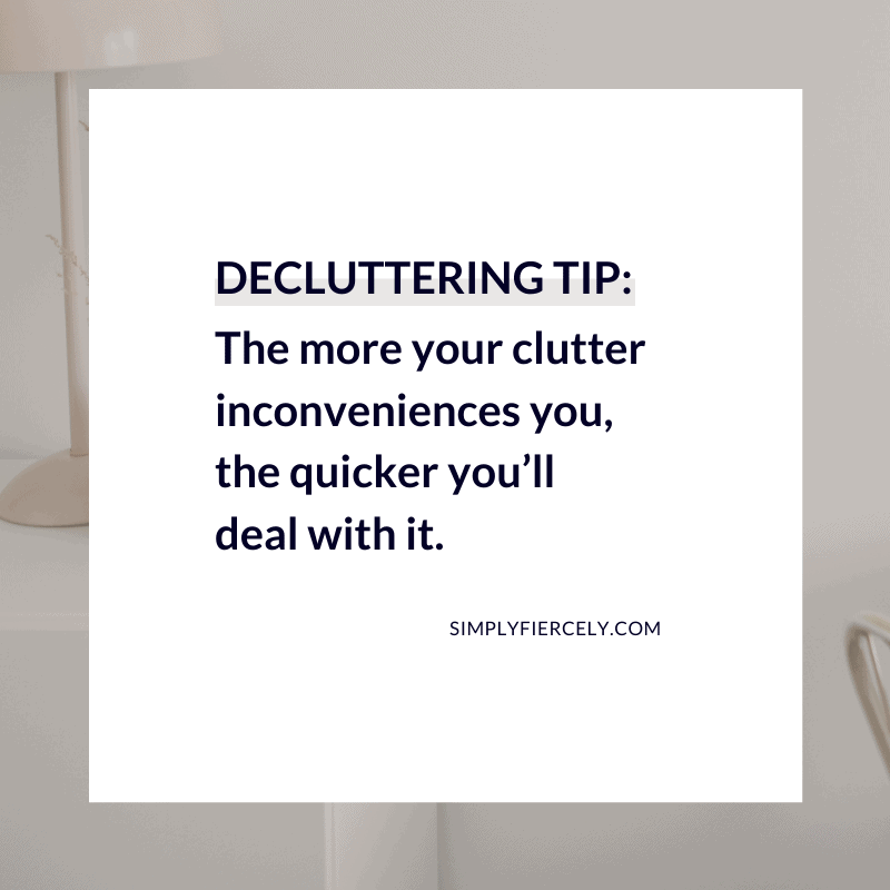 The more your clutter inconveniences you, the quicker you’ll deal with it. Simply + Fiercely
