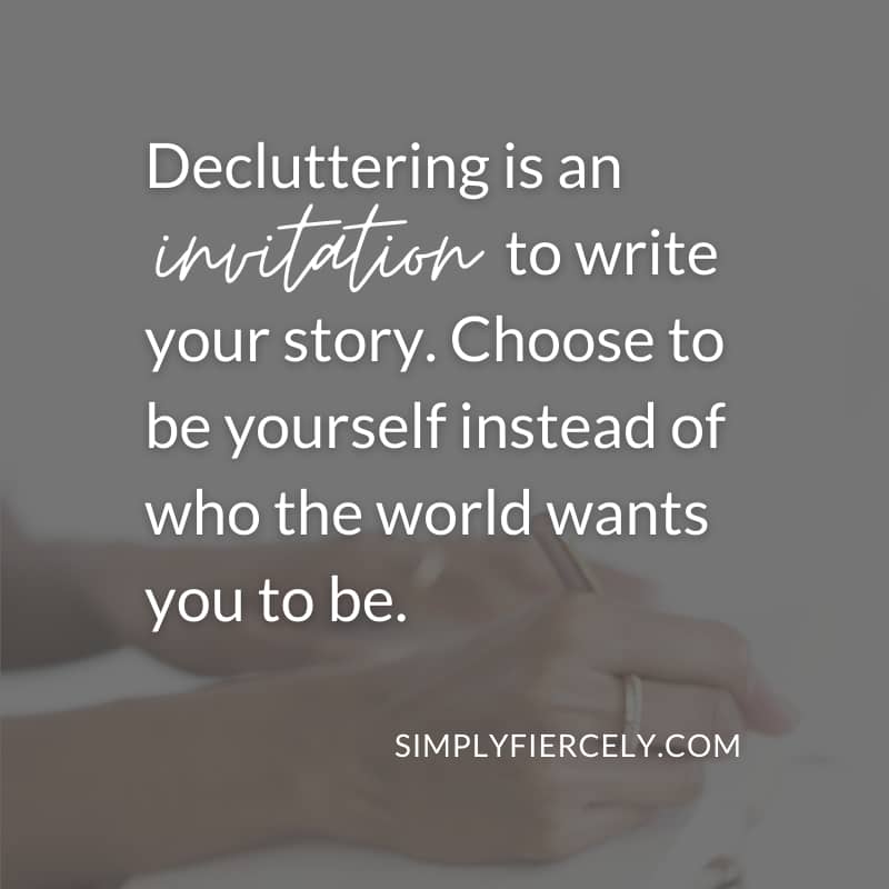 Decluttering is an invitation to write your story. Choose to be yourself instead of who the world wants you to be. - Simply + Fiercely