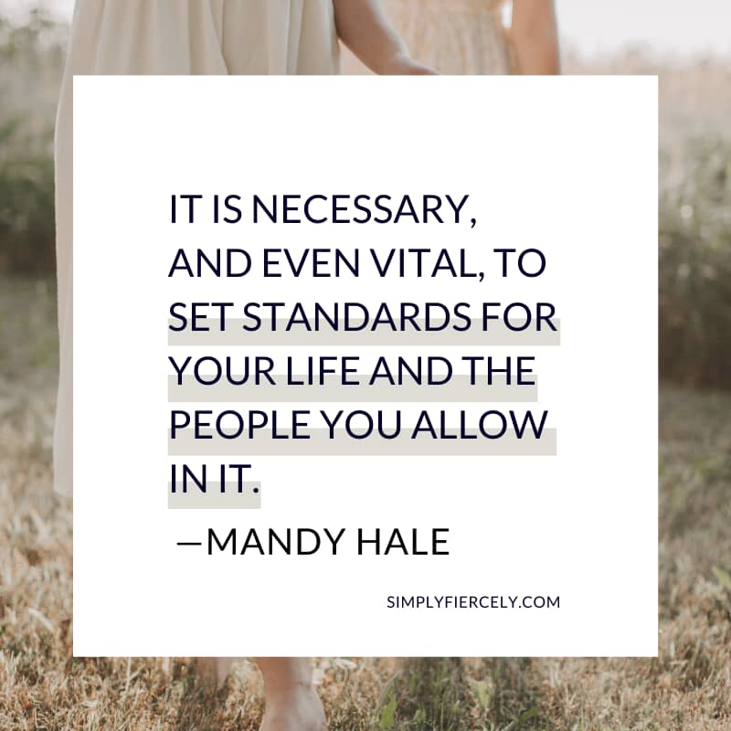 It is necessary, and even vital, to set standards for your life and the people you allow in it. Mandy Hale