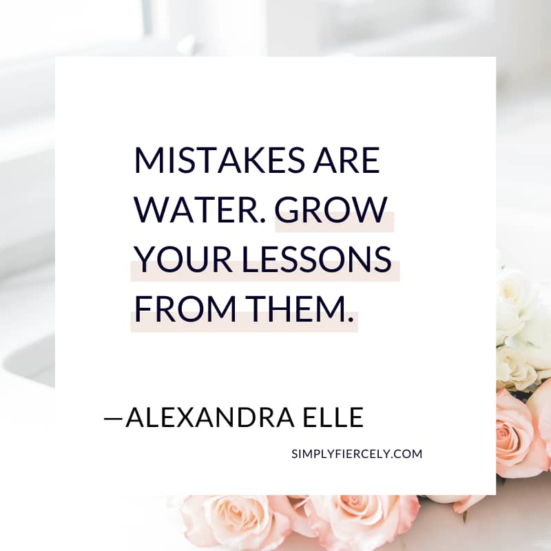 Mistakes are water. Grow your lessons from them. Alexandra Elle
