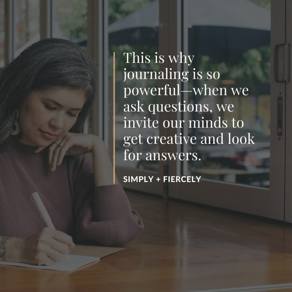 Quote with dark overlay:  "This is why journaling is so powerful--when we ask questions, we invite our minds to get creative and look for answers." Simply + Fiercely. In the background a woman is writing in a journal. 