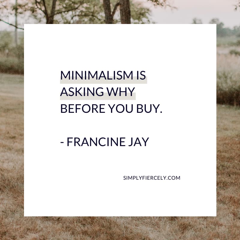 Minimalism is asking why before you buy - Francine Jay